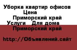 Уборка квартир,офисов. › Цена ­ 2 000 - Приморский край Услуги » Для дома   . Приморский край